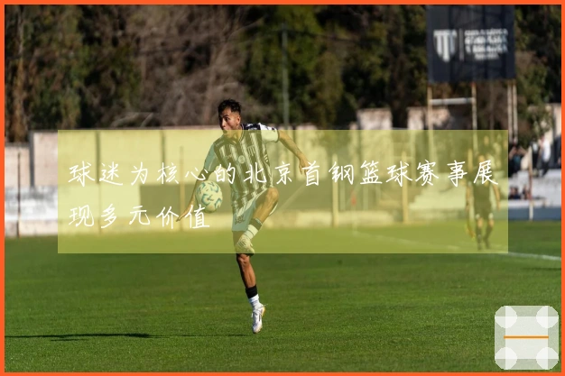 球迷为核心的北京首钢篮球赛事展现多元价值