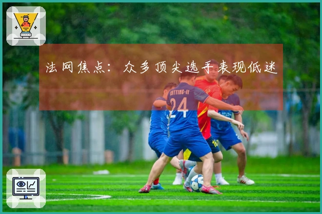 法网焦点：众多顶尖选手表现低迷