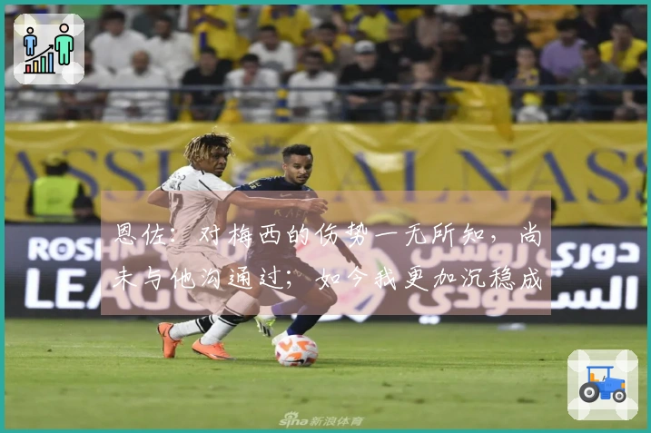 恩佐：对梅西的伤势一无所知，尚未与他沟通过；如今我更加沉稳成熟了