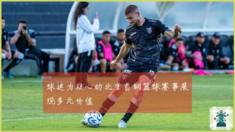 球迷为核心的北京首钢篮球赛事展现多元价值