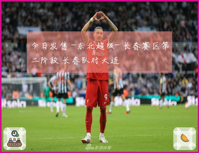 今日发售 -东北超级- 长春赛区第二阶段 长春队对大连
